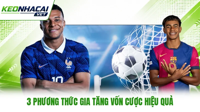 3 phương thức gia tăng vốn cược hiệu quả 3 phương thức gia tăng vốn cược hiệu quả