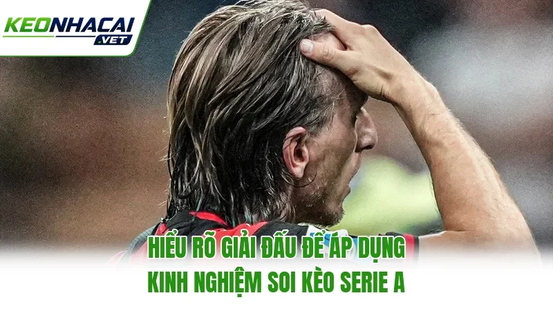 Hiểu rõ giải đấu để áp dụng kinh nghiệm soi kèo Serie A Hiểu rõ giải đấu để áp dụng kinh nghiệm soi kèo Serie A