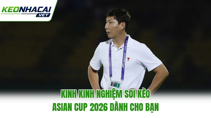 Kinh Kinh Nghiệm Soi Kèo Asian Cup 2026 Dành Cho Bạn