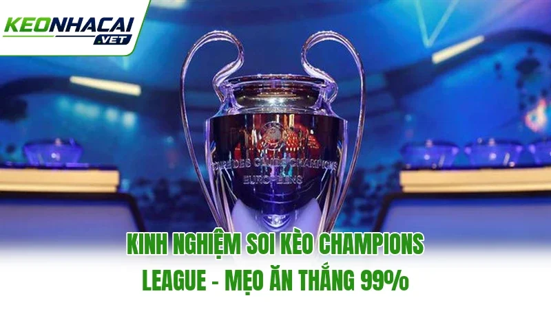 Kinh Nghiệm Soi Kèo Champions League - Mẹo Ăn Thắng 99%