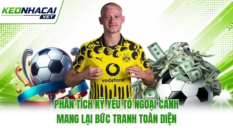 Phân tích kỹ yếu tố ngoại cảnh mang lại bức tranh toàn diện Phân tích kỹ yếu tố ngoại cảnh mang lại bức tranh toàn diện