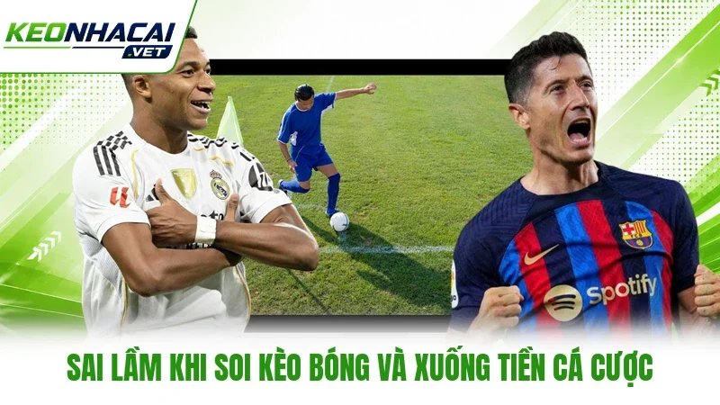 Sai lầm khi soi kèo bóng và xuống tiền cá cược Sai lầm khi soi kèo bóng và xuống tiền cá cược