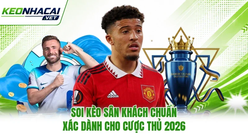 Soi Kèo Sân Khách Chuẩn Xác Dành Cho Cược Thủ 2026