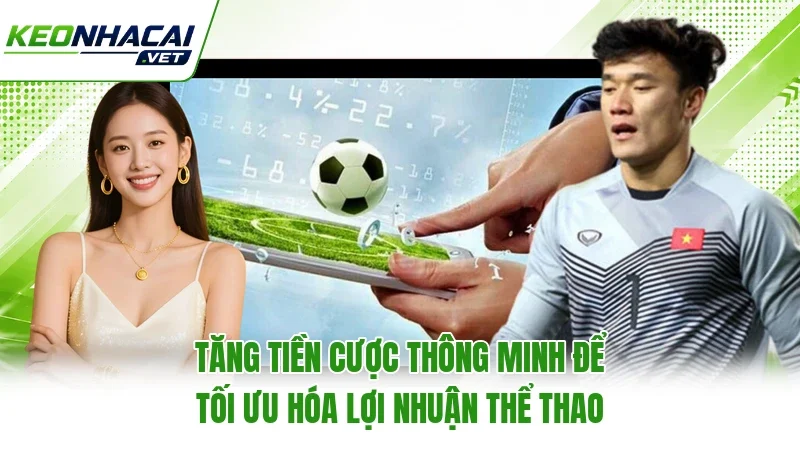 Tăng Tiền Cược Thông Minh Để Tối Ưu Hóa Lợi Nhuận Thể Thao