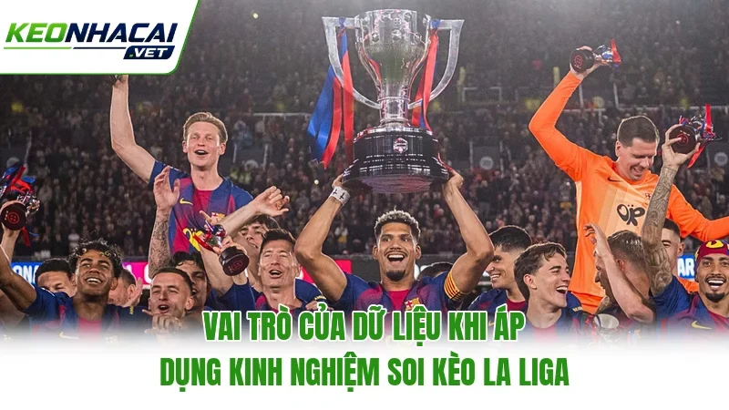 Vai trò của dữ liệu khi áp dụng kinh nghiệm soi kèo La Liga